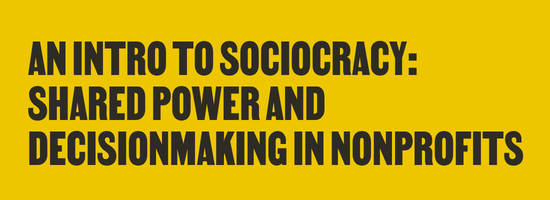 An intro to Sociocracy: Shared power and decision making in nonprofits 